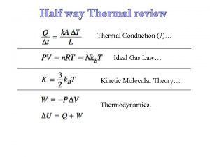 Half way Thermal review Thermal Conduction Ideal Gas
