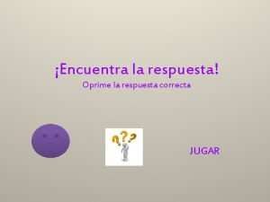 Encuentra la respuesta Oprime la respuesta correcta JUGAR