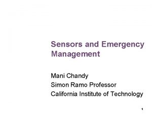 Sensors and Emergency Management Mani Chandy Simon Ramo