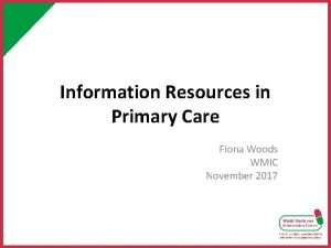 Information Resources in Primary Care Fiona Woods WMIC