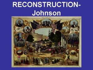 RECONSTRUCTIONJohnson Reconstruction Plans Andrew Johnsons Plan Majority of