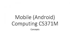 Mobile Android Computing CS 371 M Concepts Android