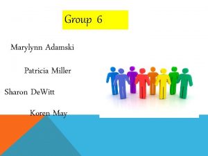 Group 6 Marylynn Adamski Patricia Miller Sharon De
