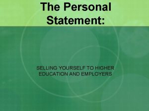 The Personal Statement SELLING YOURSELF TO HIGHER EDUCATION