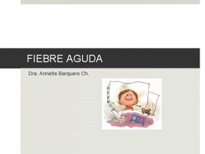 FIEBRE AGUDA Dra Annette Barquero Ch DEFINICIN Elevacin