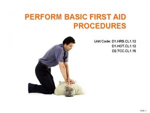PERFORM BASIC FIRST AID PROCEDURES Unit Code D