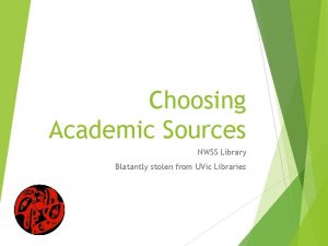 Choosing Academic Sources NWSS Library Blatantly stolen from