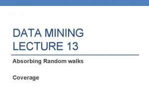 DATA MINING LECTURE 13 Absorbing Random walks Coverage