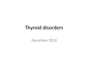 Thyroid disorders December 2010 Thyroid gland Thyroid gland