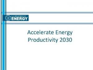 Accelerate Energy Productivity 2030 Accelerate Energy Productivity 2030