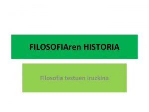 FILOSOFIAren HISTORIA Filosofia testuen iruzkina Filosofia testuaren irakurketa