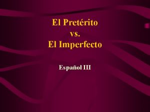 El Pretrito vs El Imperfecto Espaol III El
