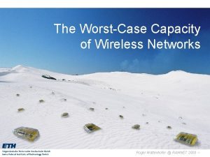 The WorstCase Capacity of Wireless Networks Roger Wattenhofer