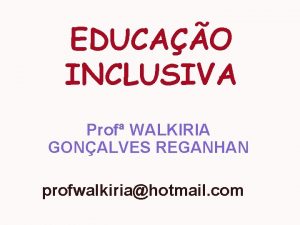 EDUCAO INCLUSIVA Prof WALKIRIA GONALVES REGANHAN profwalkiriahotmail com