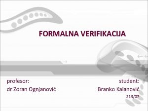 FORMALNA VERIFIKACIJA profesor dr Zoran Ognjanovi student Branko