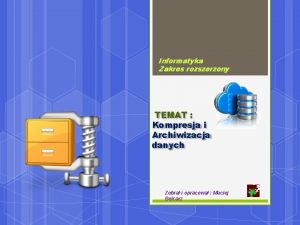 Informatyka Zakres rozszerzony TEMAT Kompresja i Archiwizacja danych