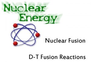 Nuclear Fusion DT Fusion Reactions Nuclear fusion occurs