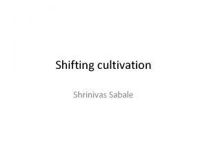 Shifting cultivation Shrinivas Sabale Shifting Cultivation It is