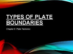 TYPES OF PLATE BOUNDARIES Chapter 9 Plate Tectonics