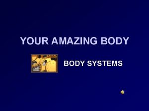 YOUR AMAZING BODY SYSTEMS SYSTEMS OF THE BODY