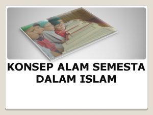 KONSEP ALAM SEMESTA DALAM ISLAM Kelompok 1 TUGAS