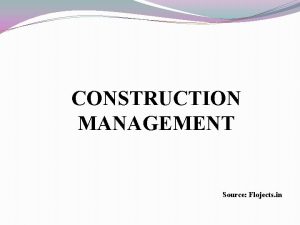CONSTRUCTION MANAGEMENT Source Flojects in Contents Introduction What