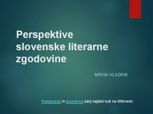 Perspektive slovenske literarne zgodovine MIRAN HLADNIK Predavanje in