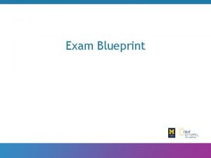 Exam Blueprint Out line Introduction Purpose of exam