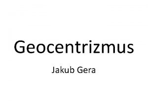 Geocentrizmus Jakub Gera o to je Geocentrizmus je