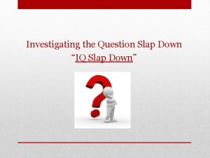 Investigating the Question Slap Down IQ Slap Down