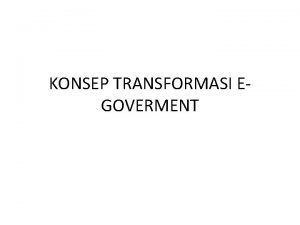 KONSEP TRANSFORMASI EGOVERMENT Setidaknya secara evolusi ada 4