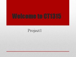 Welcome to CT 1315 Project 1 Overview Why