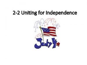 2 2 Uniting for Independence Objectives Relate how