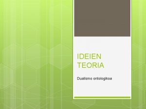 IDEIEN TEORIA Dualismo ontologikoa Ideien teoria Dualismo ontologikoa