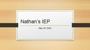 Nathans IEP May 18 th 2016 Purpose The