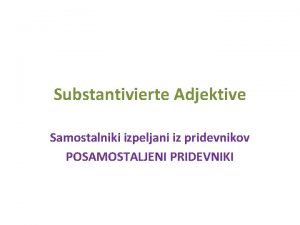 Substantivierte Adjektive Samostalniki izpeljani iz pridevnikov POSAMOSTALJENI PRIDEVNIKI