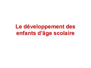 Le dveloppement des enfants dge scolaire Entre 3