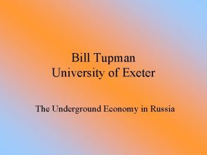 Bill Tupman University of Exeter The Underground Economy