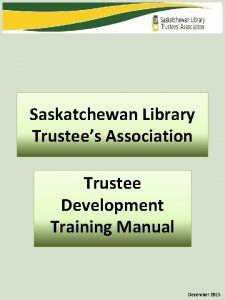 Saskatchewan Library Trustees Association Trustee Development Training Manual