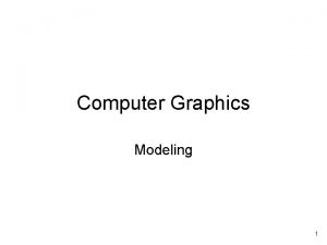 Computer Graphics Modeling 1 Modeling Modeling is simply