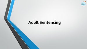 Adult Sentencing Adult sentencing l There are 4
