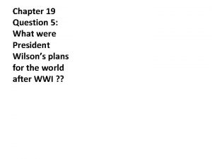 Chapter 19 Question 5 What were President Wilsons