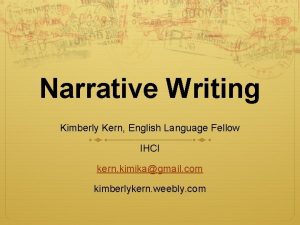 Narrative Writing Kimberly Kern English Language Fellow IHCI