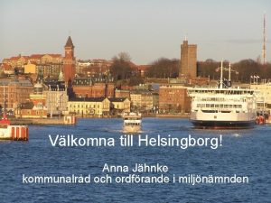 FRVALTNING AVDELNING Vlkomna till Helsingborg Anna Jhnke kommunalrd