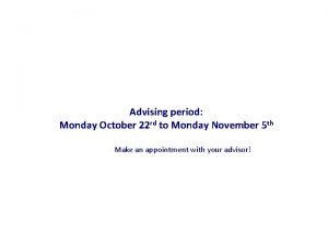 Advising period Monday October 22 rd to Monday