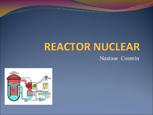 REACTOR NUCLEAR Nastase Cosmin REACTORUL Reactorul nuclear este
