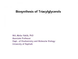 Biosynthesis of Triacylglycerols Md Abdur Rakib Ph D