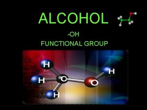 ALCOHOL OH FUNCTIONAL GROUP Basic Alcohols Alcohol is