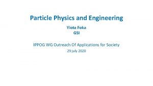 Particle Physics and Engineering Yiota Foka GSI IPPOG