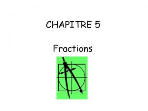 CHAPITRE 5 Fractions Objectifs Simplifier des fractions Utiliser